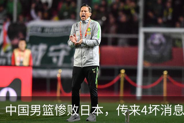 中国男篮惨败日本，传来4坏消息1好消息，防守崩盘，郭士强承压