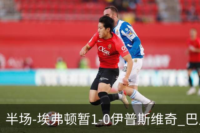 半场-埃弗顿暂1-0伊普斯维奇 巴里撞射破门皮克福德救险