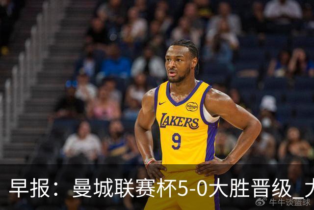 早报：曼城联赛杯5-0大胜晋级 尤文欧联杯5-0开门红